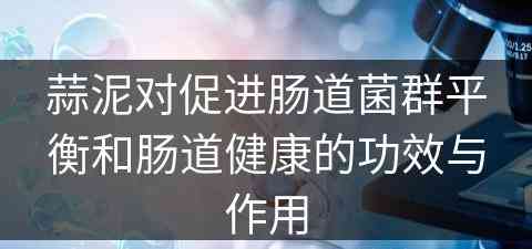 蒜泥对促进肠道菌群平衡和肠道健康的功效与作用